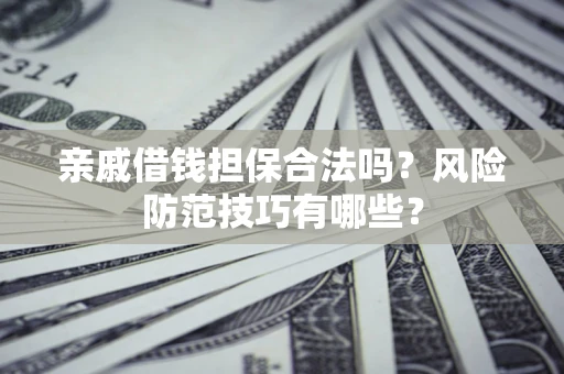 济南亲戚借钱担保合法吗？风险防范技巧有哪些？