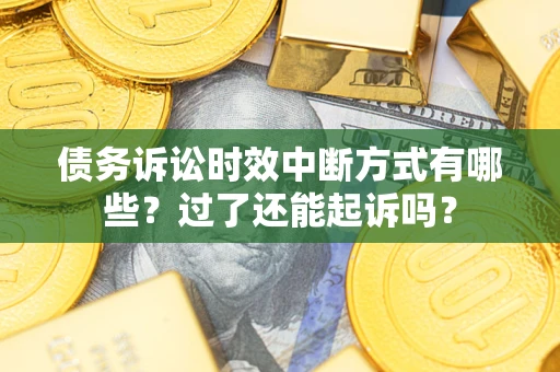 济南债务诉讼时效中断方式有哪些？过了还能起诉吗？