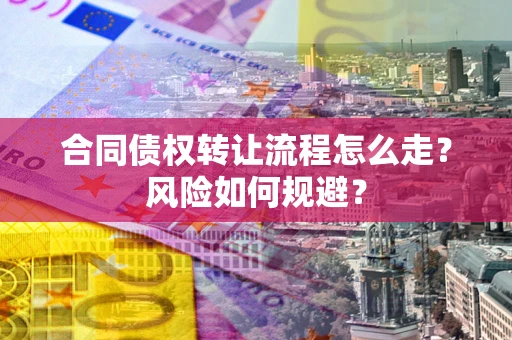 济南合同债权转让流程怎么走？风险如何规避？