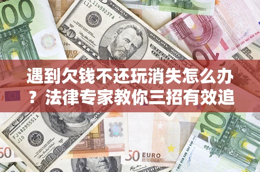 济南遇到欠钱不还玩消失怎么办？法律专家教你三招有效追债！