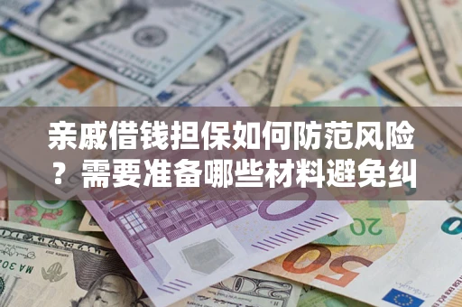 济南亲戚借钱担保如何防范风险？需要准备哪些材料避免纠纷？