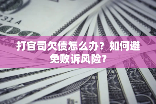 济南打官司欠债怎么办？如何避免败诉风险？