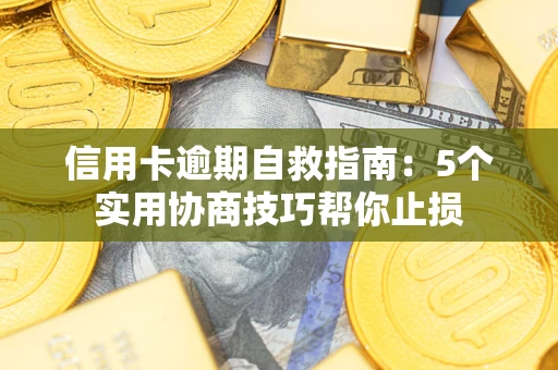 济南信用卡逾期自救指南：5个实用协商技巧帮你止损
