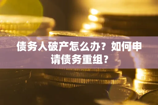 济南债务人破产怎么办？如何申请债务重组？