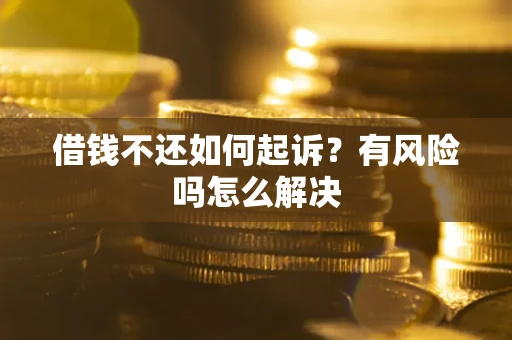 济南借钱不还如何起诉？有风险吗怎么解决