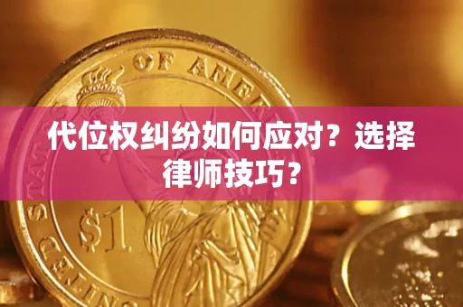 济南代位权纠纷如何应对？选择律师技巧？