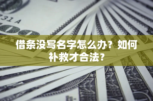 济南借条没写名字怎么办？如何补救才合法？