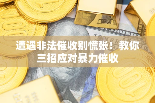 济南遭遇非法催收别慌张！教你三招应对暴力催收