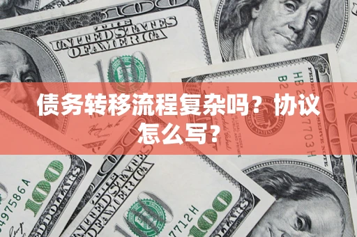 济南债务转移流程复杂吗？协议怎么写？