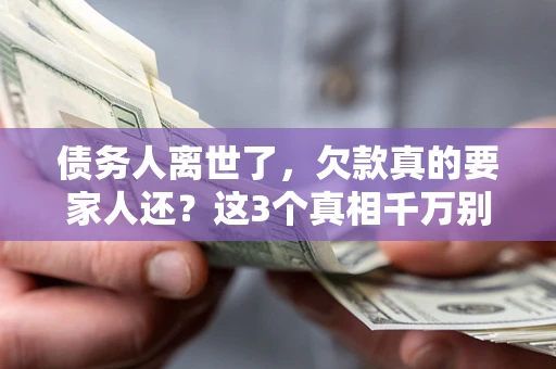 济南债务人离世了，欠款真的要家人还？这3个真相千万别弄错