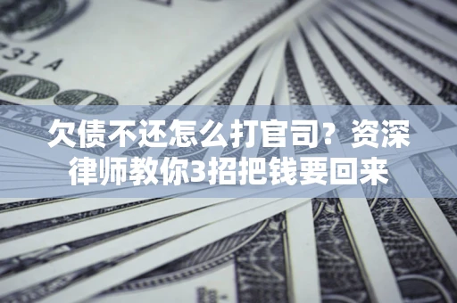 济南欠债不还怎么打官司？资深律师教你3招把钱要回来