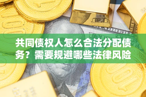 济南共同债权人怎么合法分配债务？需要规避哪些法律风险？