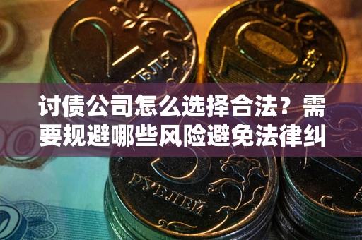 济南讨债公司怎么选择合法？需要规避哪些风险避免法律纠纷？