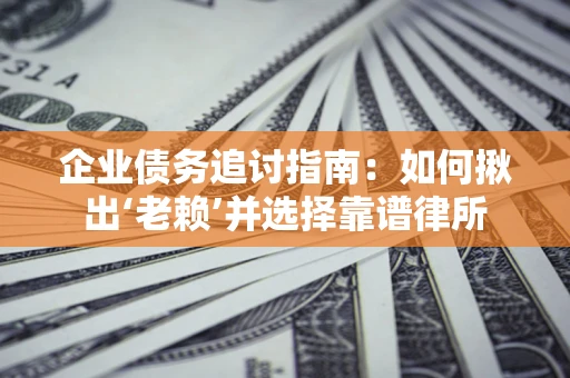 济南企业债务追讨指南：如何揪出‘老赖’并选择靠谱律所