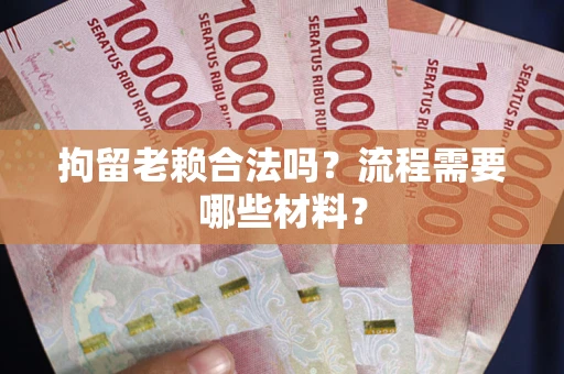 济南拘留老赖合法吗？流程需要哪些材料？