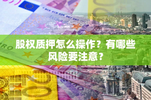 济南股权质押怎么操作？有哪些风险要注意？