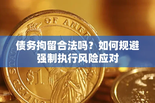 济南债务拘留合法吗？如何规避强制执行风险应对