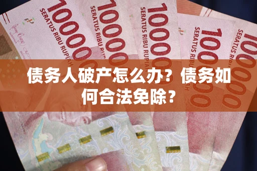 济南债务人破产怎么办？债务如何合法免除？