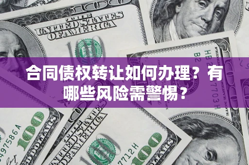 济南合同债权转让如何办理？有哪些风险需警惕？