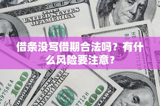 济南借条没写借期合法吗？有什么风险要注意？