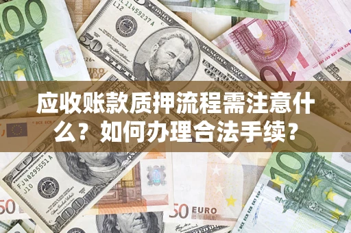 济南应收账款质押流程需注意什么？如何办理合法手续？