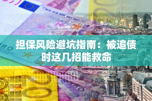 济南担保风险避坑指南：被追债时这几招能救命