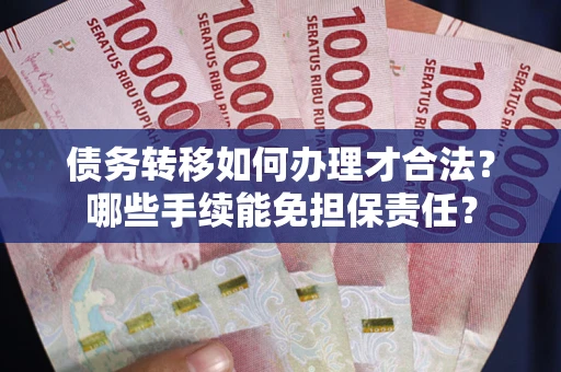 济南债务转移如何办理才合法？哪些手续能免担保责任？