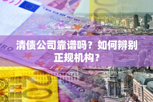 济南清债公司靠谱吗？如何辨别正规机构？