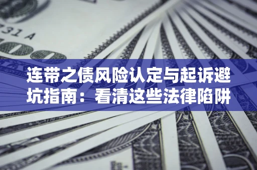 济南连带之债风险认定与起诉避坑指南：看清这些法律陷阱，避免无辜背债