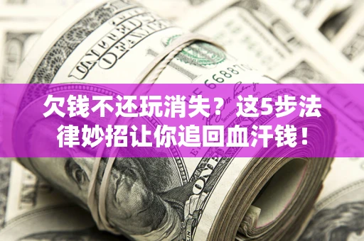 济南欠钱不还玩消失？这5步法律妙招让你追回血汗钱！