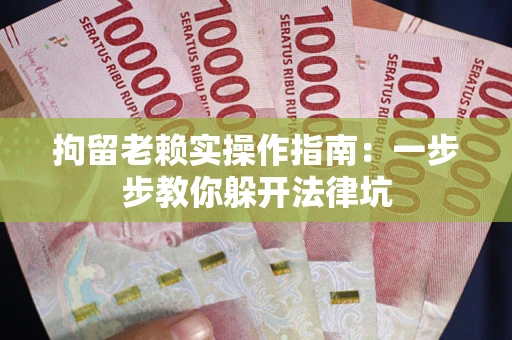 济南拘留老赖实操作指南：一步步教你躲开法律坑