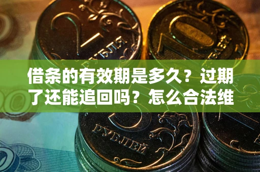 济南借条的有效期是多久？过期了还能追回吗？怎么合法维权？