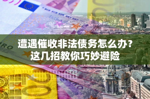 济南遭遇催收非法债务怎么办？这几招教你巧妙避险