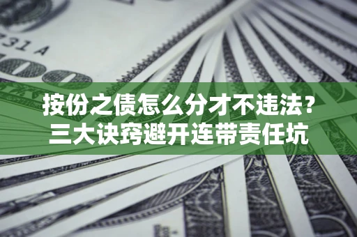 济南按份之债怎么分才不违法？三大诀窍避开连带责任坑