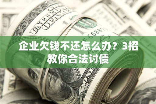 济南企业欠钱不还怎么办？3招教你合法讨债