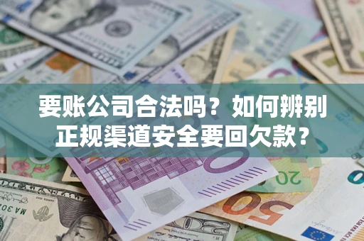 济南要账公司合法吗？如何辨别正规渠道安全要回欠款？