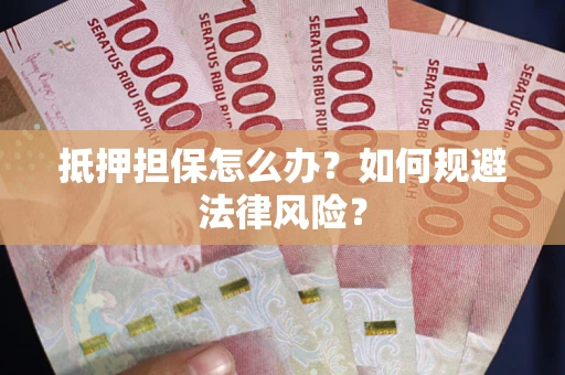 济南抵押担保怎么办？如何规避法律风险？