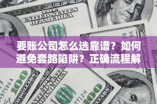 济南要账公司怎么选靠谱？如何避免套路陷阱？正确流程解析
