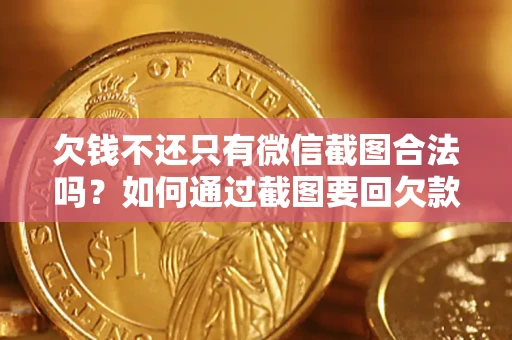济南欠钱不还只有微信截图合法吗？如何通过截图要回欠款？