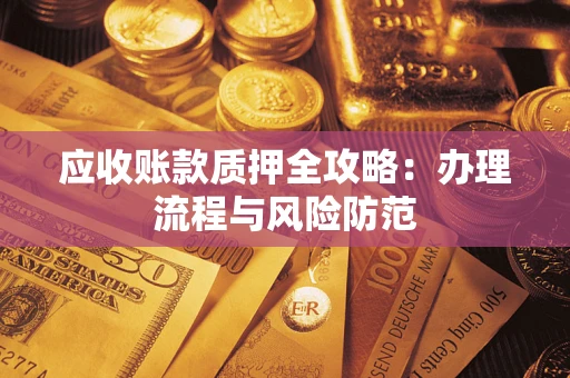 济南应收账款质押全攻略：办理流程与风险防范