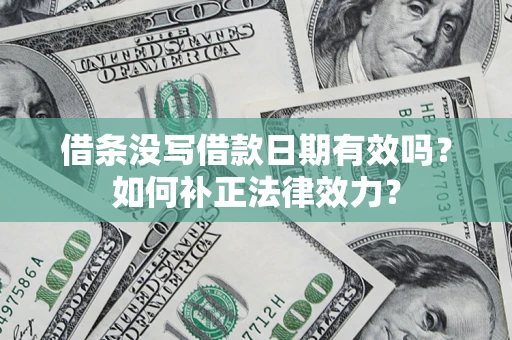 济南借条没写借款日期有效吗？如何补正法律效力？
