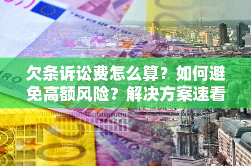 济南欠条诉讼费怎么算？如何避免高额风险？解决方案速看！