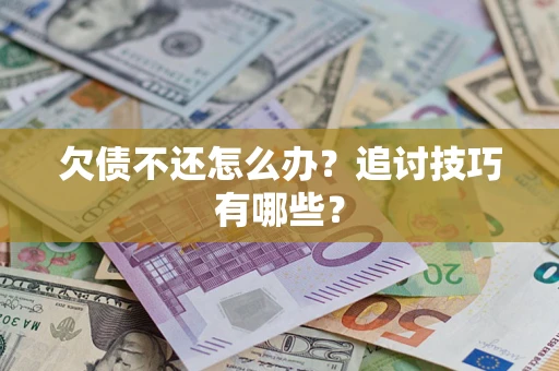 济南欠债不还怎么办？追讨技巧有哪些？
