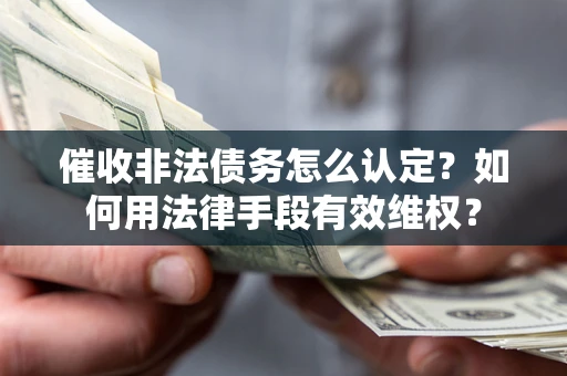济南催收非法债务怎么认定？如何用法律手段有效维权？