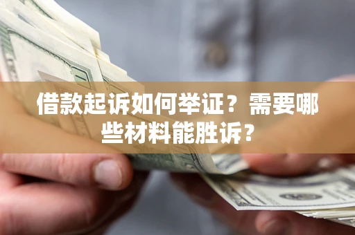 济南借款起诉如何举证？需要哪些材料能胜诉？