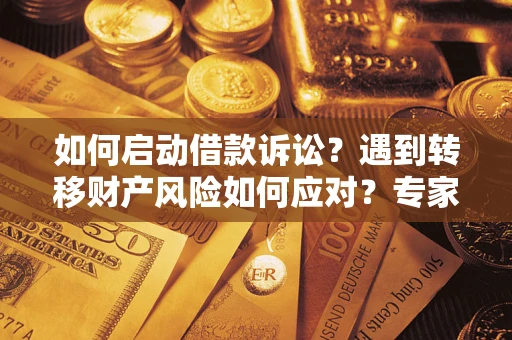 济南如何启动借款诉讼？遇到转移财产风险如何应对？专家解局支招