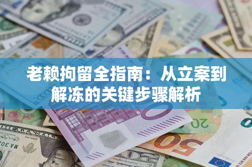 济南老赖拘留全指南：从立案到解冻的关键步骤解析