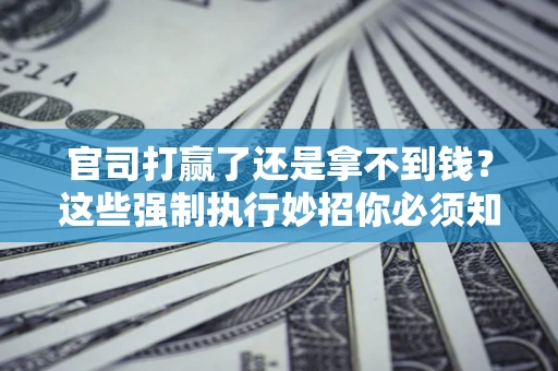 济南官司打赢了还是拿不到钱？这些强制执行妙招你必须知道