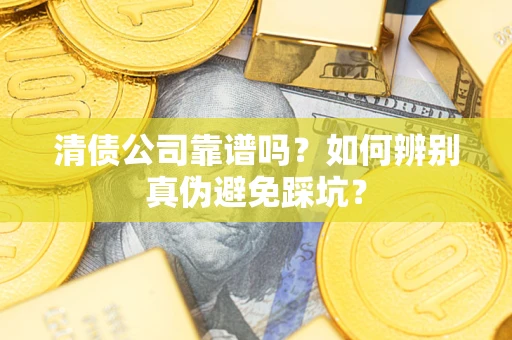 济南清债公司靠谱吗？如何辨别真伪避免踩坑？