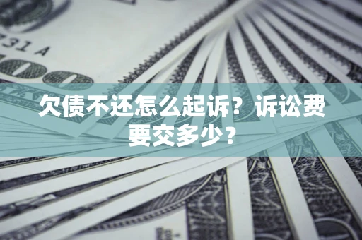 济南欠债不还怎么起诉？诉讼费要交多少？